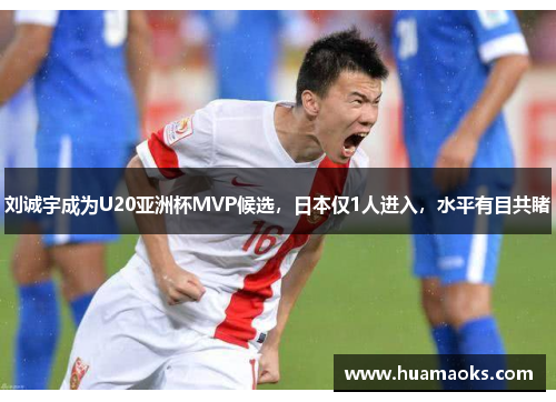 刘诚宇成为U20亚洲杯MVP候选，日本仅1人进入，水平有目共睹